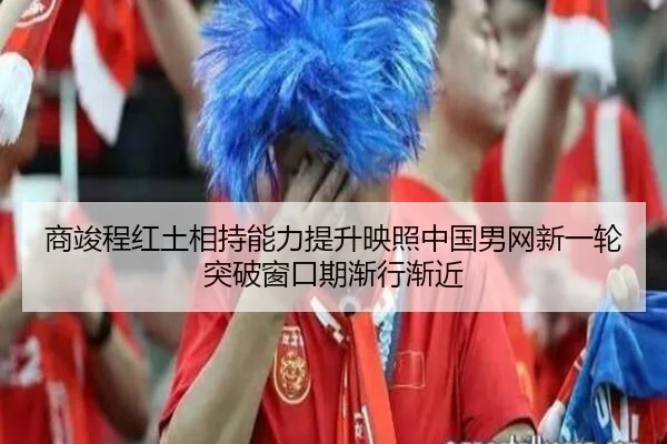 商竣程红土相持能力提升映照中国男网新一轮突破窗口期渐行渐近
