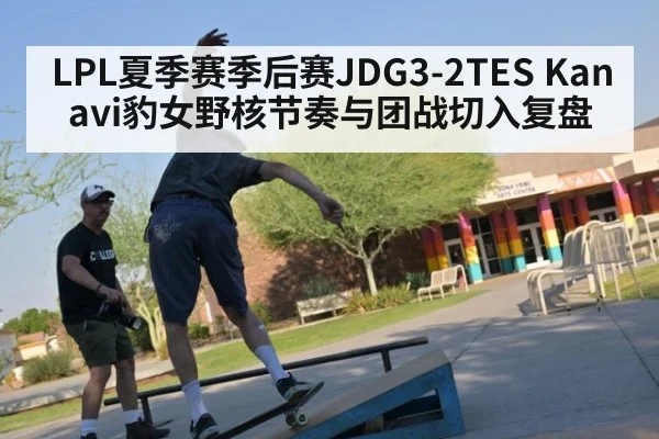 LPL夏季赛季后赛JDG3-2TES Kanavi豹女野核节奏与团战切入复盘