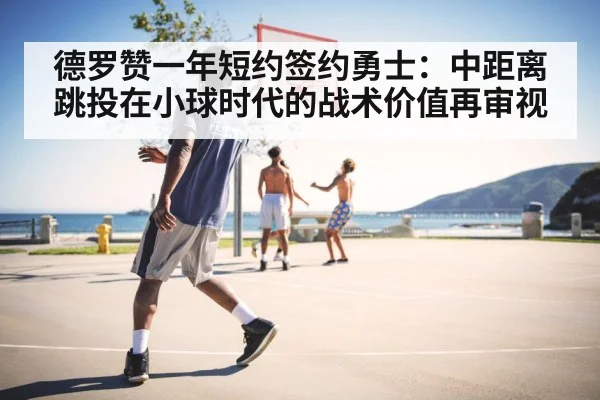 德罗赞一年短约签约勇士：中距离跳投在小球时代的战术价值再审视