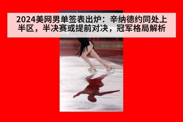 2024美网男单签表出炉：辛纳德约同处上半区，半决赛或提前对决，冠军格局解析