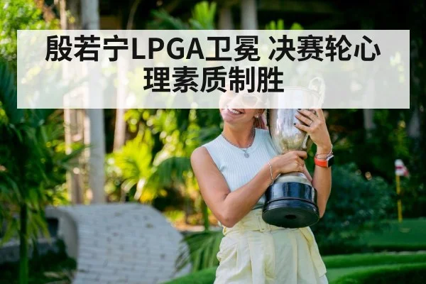 殷若宁LPGA卫冕 决赛轮心理素质制胜