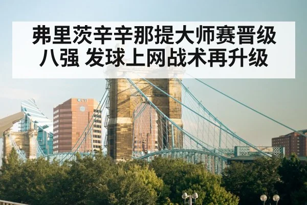 弗里茨辛辛那提大师赛晋级八强 发球上网战术再升级