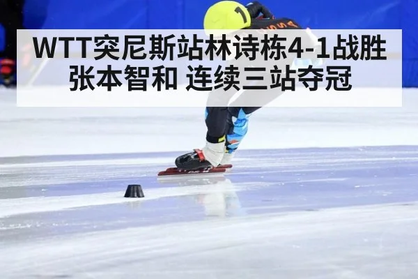 WTT突尼斯站林诗栋4-1战胜张本智和 连续三站夺冠