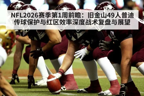 NFL2026赛季第1周前瞻：旧金山49人普迪传球保护与红区效率深度战术复盘与展望