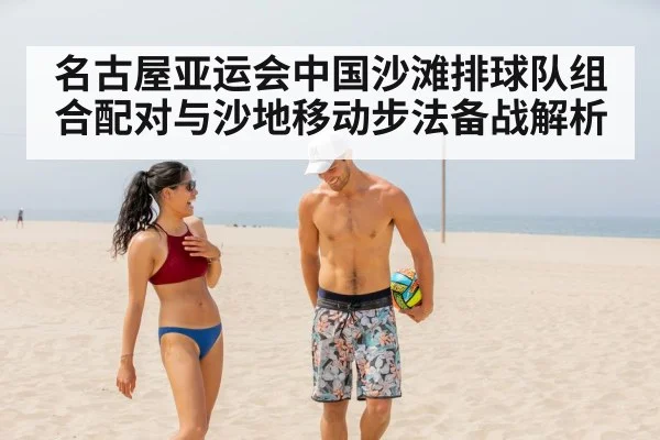 名古屋亚运会中国沙滩排球队组合配对与沙地移动步法备战解析