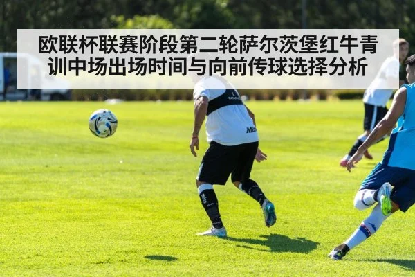 欧联杯联赛阶段第二轮萨尔茨堡红牛青训中场出场时间与向前传球选择分析