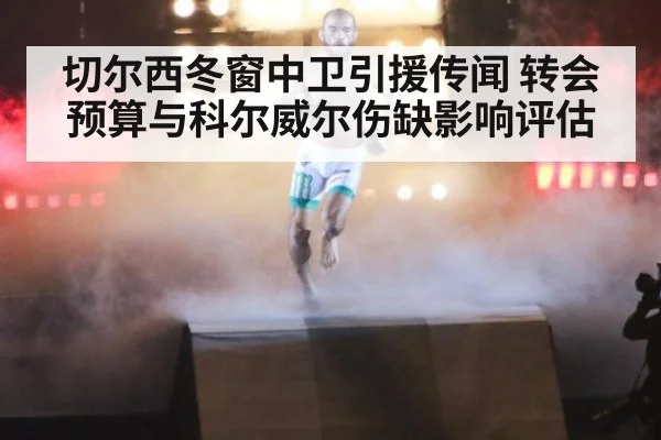 切尔西冬窗中卫引援传闻 转会预算与科尔威尔伤缺影响评估