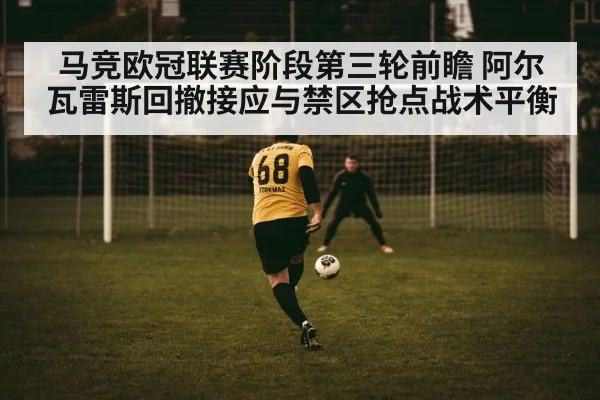 马竞欧冠联赛阶段第三轮前瞻 阿尔瓦雷斯回撤接应与禁区抢点战术平衡