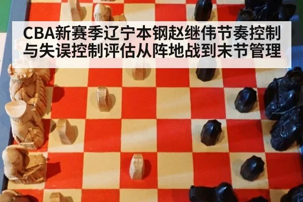 CBA新赛季辽宁本钢赵继伟节奏控制与失误控制评估从阵地战到末节管理