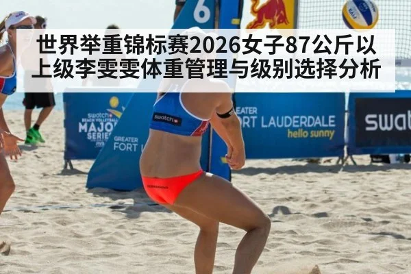 世界举重锦标赛2026女子87公斤以上级李雯雯体重管理与级别选择分析